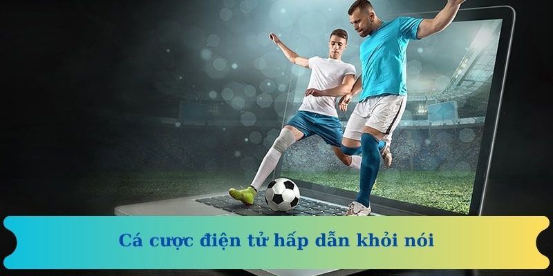 Cá cược điện tử hấp dẫn khỏi nói