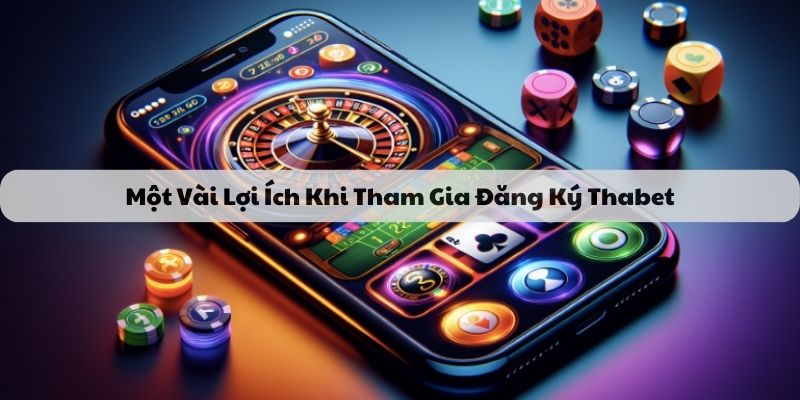 Một vài lợi ích khi tham gia đăng ký thabet