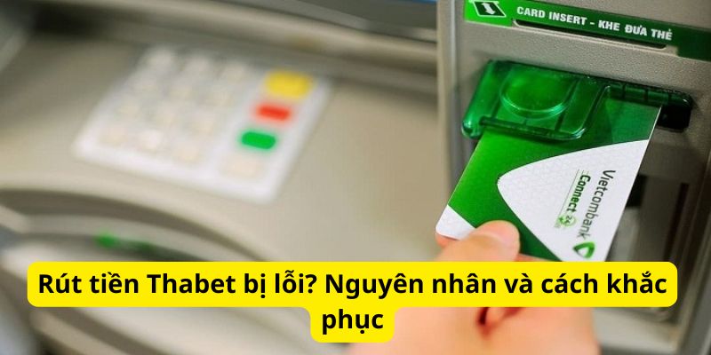 Nguyên nhân và cách khắc phục khi rút tiền Thabet bị lỗi