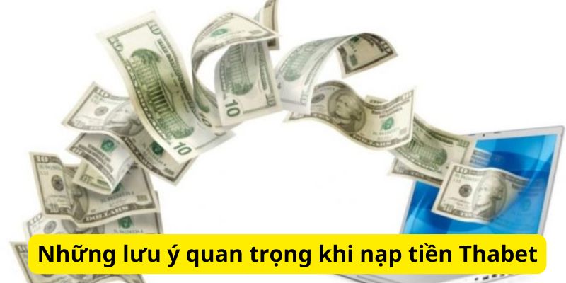 Những lưu ý quan trọng khi nạp tiền Thabet