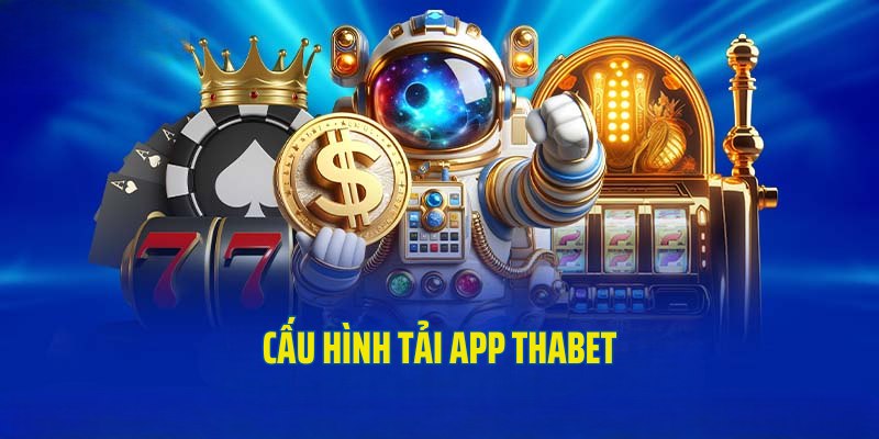 Cấu hình cơ bản cần đáp ứng để tải app Thabet thành công